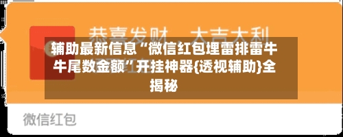 辅助最新信息“微信红包埋雷排雷牛牛尾数金额	”开挂神器{透视辅助}全揭秘-第2张图片