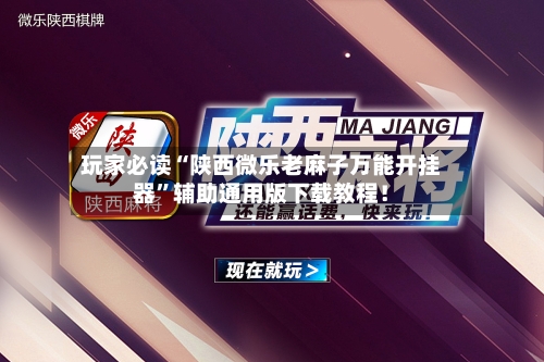 玩家必读“陕西微乐老麻子万能开挂器”辅助通用版下载教程！-第3张图片