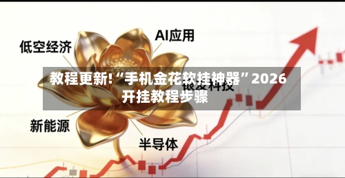 教程更新!“手机金花软挂神器”2026开挂教程步骤
