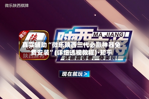 真实辅助“微乐陕西三代必赢神器免费安装”(详细透视教程)-知乎-第3张图片