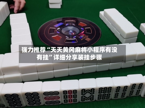 强力推荐“天天黄冈麻将小程序有没有挂”详细分享装挂步骤
