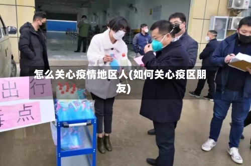怎么关心疫情地区人(如何关心疫区朋友)-第2张图片