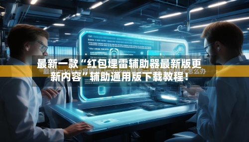 最新一款“红包埋雷辅助器最新版更新内容”辅助通用版下载教程！-第2张图片