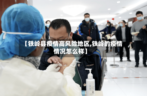 【铁岭县疫情高风险地区,铁岭的疫情情况怎么样】