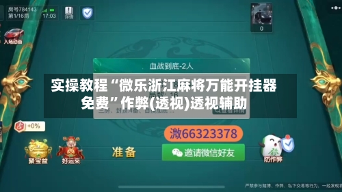 实操教程“微乐浙江麻将万能开挂器免费”作弊(透视)透视辅助-第2张图片