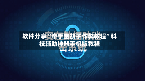 软件分享“牵手跑胡子作弊教程”科技辅助神器手机版教程-第2张图片