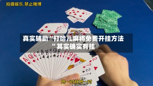 真实辅助“打哈儿麻将免费开挂方法	”其实确实有挂-第2张图片