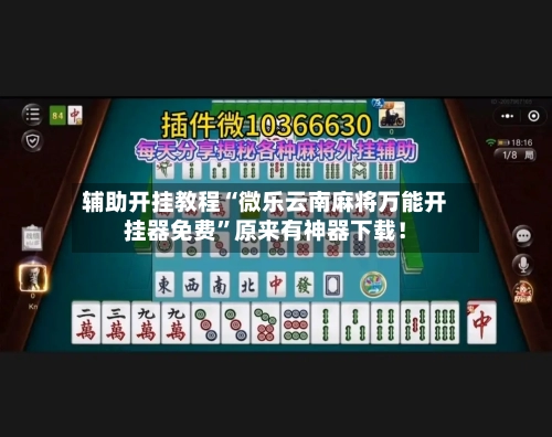 辅助开挂教程“微乐云南麻将万能开挂器免费	”原来有神器下载！-第2张图片