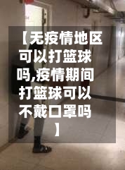 【无疫情地区可以打篮球吗,疫情期间打篮球可以不戴口罩吗】