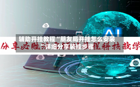 辅助开挂教程“朋友局开挂怎么安装	”详细分享装挂步骤-第2张图片
