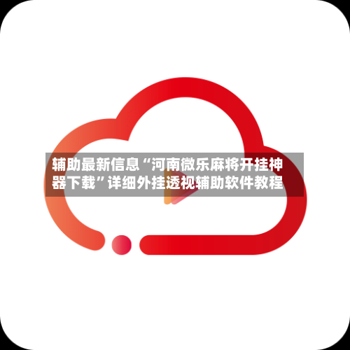 辅助最新信息“河南微乐麻将开挂神器下载	”详细外挂透视辅助软件教程-第3张图片