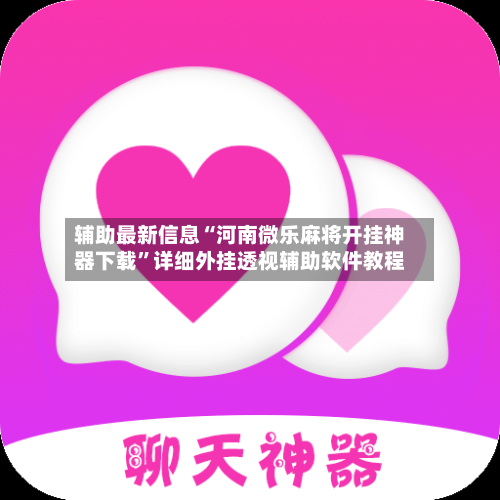 辅助最新信息“河南微乐麻将开挂神器下载”详细外挂透视辅助软件教程