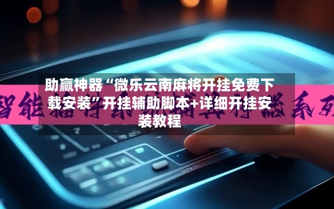 助赢神器“微乐云南麻将开挂免费下载安装	”开挂辅助脚本+详细开挂安装教程-第2张图片
