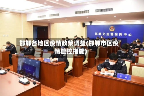 邯郸各地区疫情政策调整(邯郸市区疫情管控措施)
