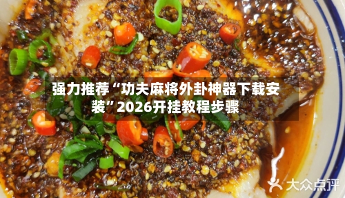 强力推荐“功夫麻将外卦神器下载安装	”2026开挂教程步骤-第2张图片