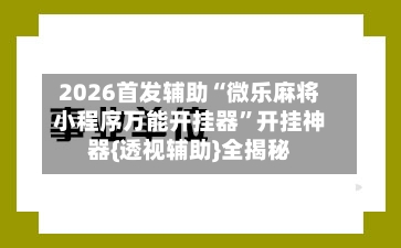 2026首发辅助“微乐麻将小程序万能开挂器”开挂神器{透视辅助}全揭秘-第2张图片