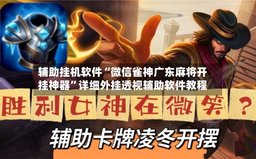 辅助挂机软件“微信雀神广东麻将开挂神器”详细外挂透视辅助软件教程-第3张图片