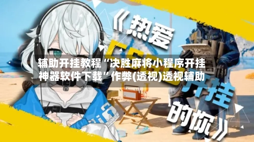 辅助开挂教程“决胜麻将小程序开挂神器软件下载	”作弊(透视)透视辅助-第2张图片