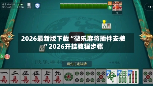 2026最新版下载“微乐麻将插件安装”2026开挂教程步骤-第2张图片