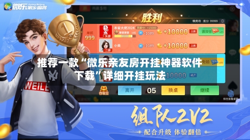 推荐一款“微乐亲友房开挂神器软件下载	”详细开挂玩法-第2张图片