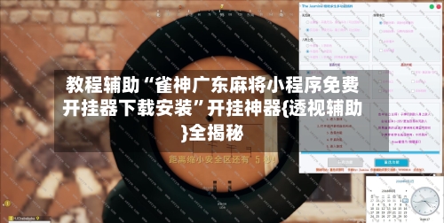 教程辅助“雀神广东麻将小程序免费开挂器下载安装	”开挂神器{透视辅助}全揭秘-第3张图片