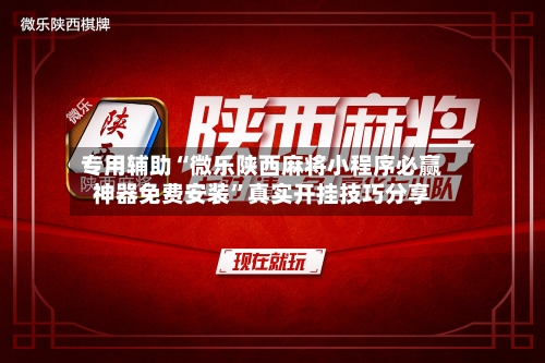 专用辅助“微乐陕西麻将小程序必赢神器免费安装”真实开挂技巧分享