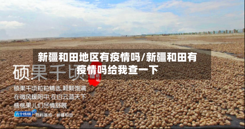 新疆和田地区有疫情吗/新疆和田有疫情吗给我查一下