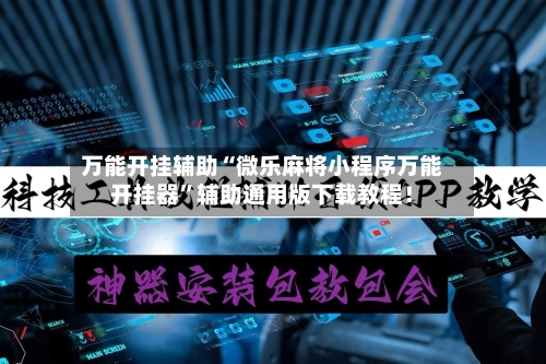 万能开挂辅助“微乐麻将小程序万能开挂器	”辅助通用版下载教程！-第2张图片