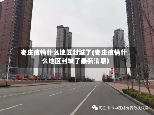 枣庄疫情什么地区封城了(枣庄疫情什么地区封城了最新消息)