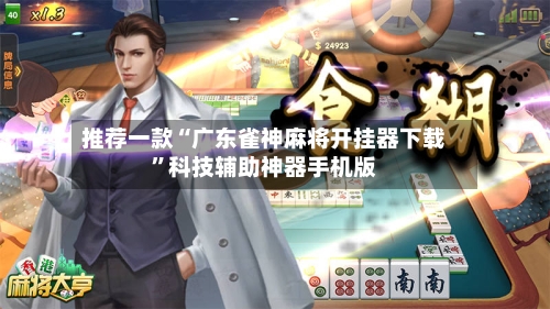 推荐一款“广东雀神麻将开挂器下载”科技辅助神器手机版
