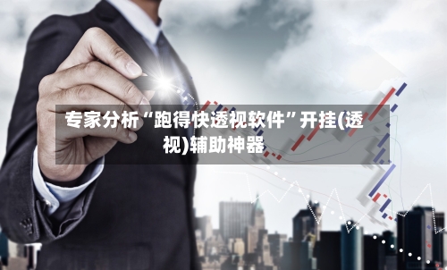 专家分析“跑得快透视软件”开挂(透视)辅助神器-第2张图片