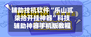 辅助挂机软件“乐山贰柒拾开挂神器”科技辅助神器手机版教程-第2张图片