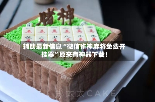 辅助最新信息“微信雀神麻将免费开挂器”原来有神器下载！-第2张图片