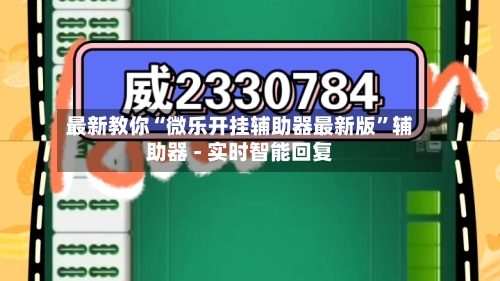 最新教你“微乐开挂辅助器最新版”辅助器 - 实时智能回复