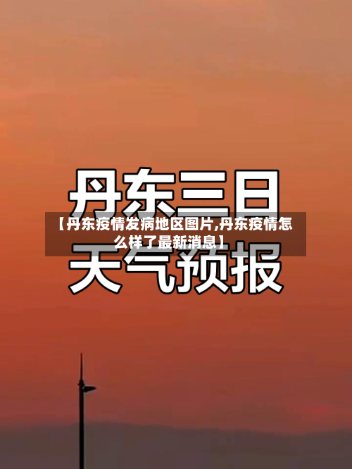 【丹东疫情发病地区图片,丹东疫情怎么样了最新消息】