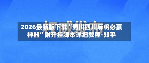 2026最新版下载“蜀川四川麻将必赢神器”附开挂脚本详细教程-知乎-第3张图片