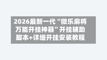 2026最新一代“微乐麻将万能开挂神器	”开挂辅助脚本+详细开挂安装教程-第3张图片