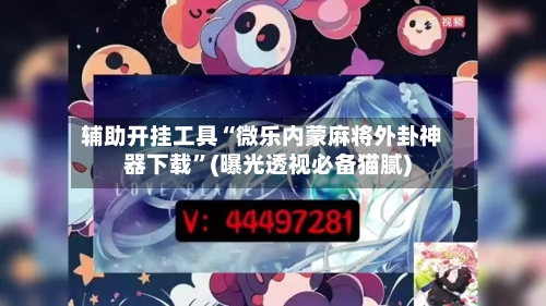 辅助开挂工具“微乐内蒙麻将外卦神器下载”(曝光透视必备猫腻)-第2张图片