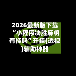 2026最新版下载“小程序决胜麻将有挂吗”开挂(透视)辅助神器-第2张图片