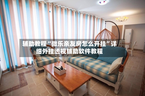 辅助教程“微乐亲友房怎么开挂	”详细外挂透视辅助软件教程-第2张图片