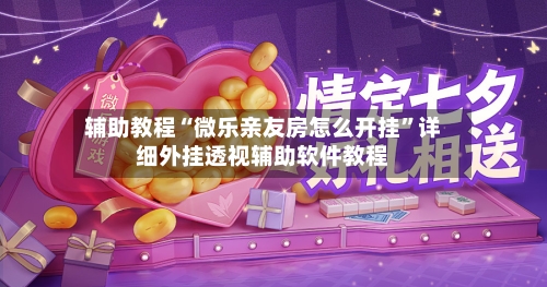 辅助教程“微乐亲友房怎么开挂”详细外挂透视辅助软件教程-第3张图片