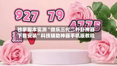 独家脚本实测“微乐三代二外卦神器下载安装”科技辅助神器手机版教程-第3张图片