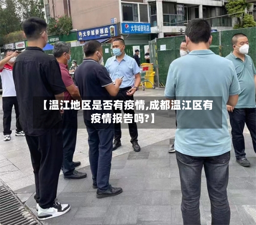 【温江地区是否有疫情,成都温江区有疫情报告吗?】-第3张图片