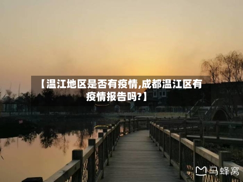 【温江地区是否有疫情,成都温江区有疫情报告吗?】-第2张图片