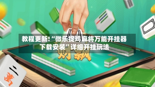教程更新!“微乐捉鸡麻将万能开挂器下载安装”详细开挂玩法-第3张图片