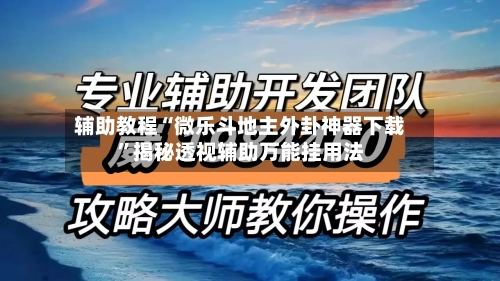 辅助教程“微乐斗地主外卦神器下载”揭秘透视辅助万能挂用法-第3张图片