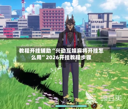 教程开挂辅助“兴动互娱麻将开挂怎么用”2026开挂教程步骤