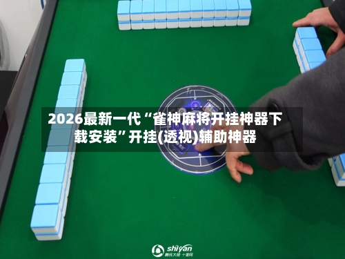 2026最新一代“雀神麻将开挂神器下载安装	”开挂(透视)辅助神器-第2张图片