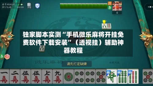 独家脚本实测“手机微乐麻将开挂免费软件下载安装”（透视挂）辅助神器教程-第2张图片