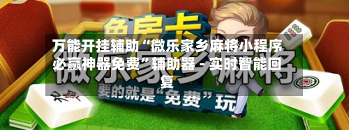 万能开挂辅助“微乐家乡麻将小程序必赢神器免费”辅助器 - 实时智能回复